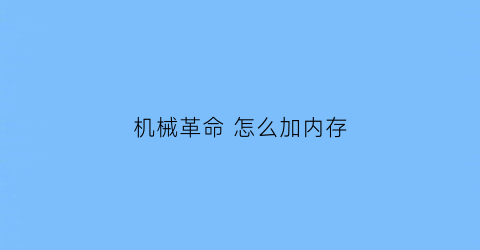 机械革命怎么加内存(机械革命怎么加内存条教程)